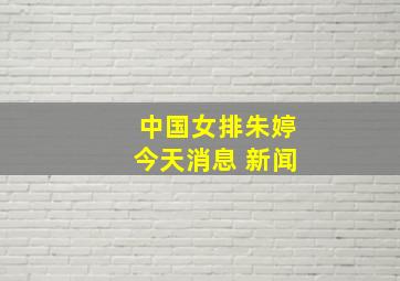 中国女排朱婷今天消息 新闻